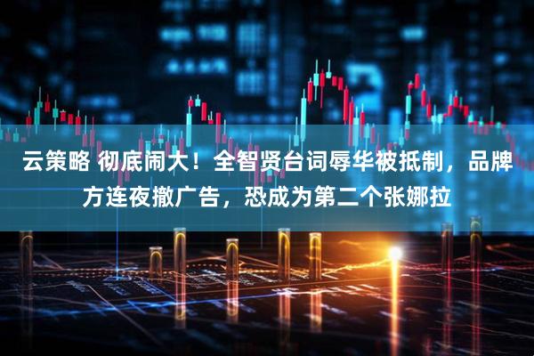 云策略 彻底闹大！全智贤台词辱华被抵制，品牌方连夜撤广告，恐成为第二个张娜拉