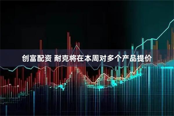 创富配资 耐克将在本周对多个产品提价