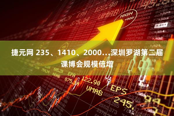 捷元网 235、1410、2000…深圳罗湖第二届课博会规模倍增