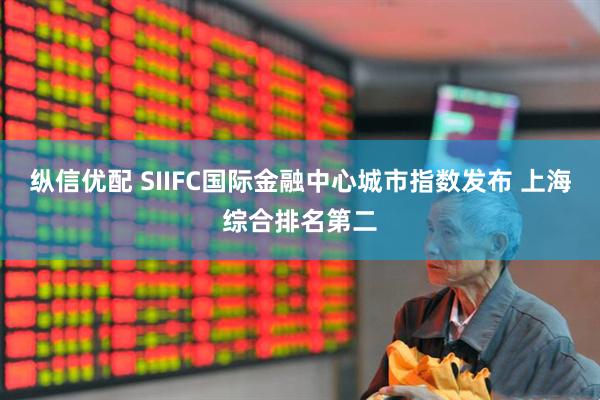 纵信优配 SIIFC国际金融中心城市指数发布 上海综合排名第二