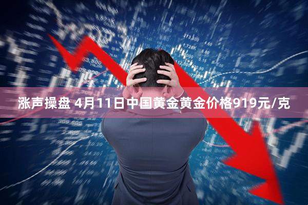 涨声操盘 4月11日中国黄金黄金价格919元/克