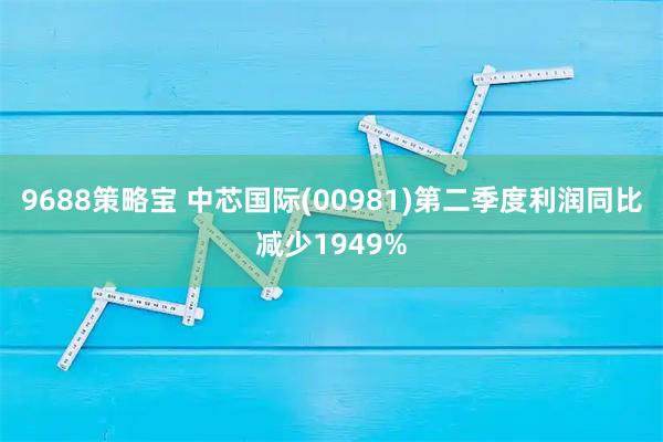 9688策略宝 中芯国际(00981)第二季度利润同比减少1949%