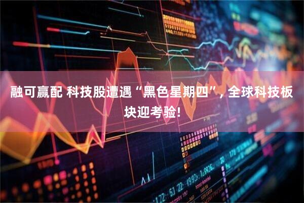 融可赢配 科技股遭遇“黑色星期四”, 全球科技板块迎考验!